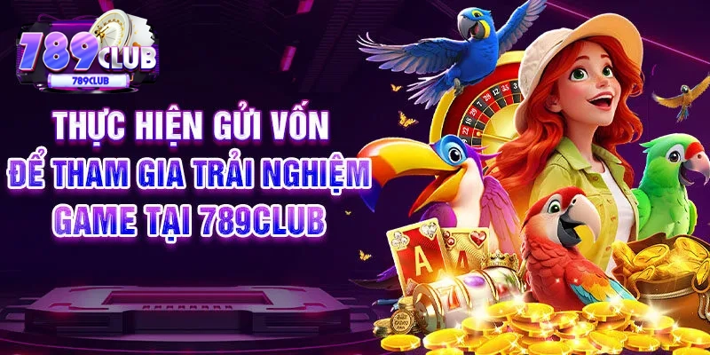 Thực hiện gửi vốn để tham gia trải nghiệm game tại 789CLUB