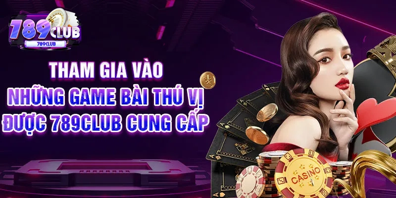 Tham gia vào những game bài thú vị được 789CLUB cung cấp